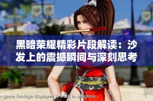黑暗荣耀精彩片段解读：沙发上的震撼瞬间与深刻思考