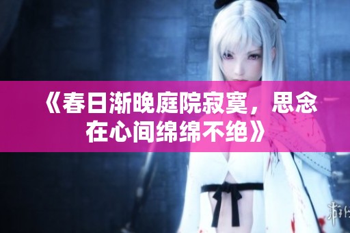 《春日渐晚庭院寂寞，思念在心间绵绵不绝》