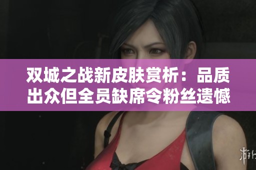 双城之战新皮肤赏析：品质出众但全员缺席令粉丝遗憾