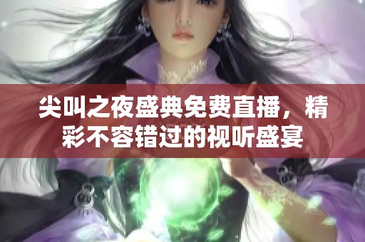 尖叫之夜盛典免费直播，精彩不容错过的视听盛宴