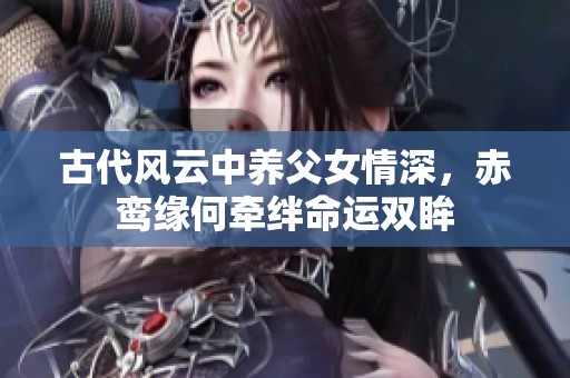 古代风云中养父女情深，赤鸾缘何牵绊命运双眸