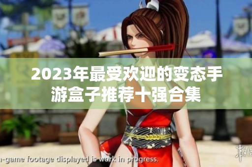 2023年最受欢迎的变态手游盒子推荐十强合集
