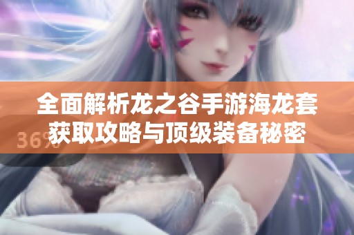 全面解析龙之谷手游海龙套获取攻略与顶级装备秘密