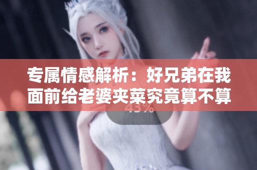 专属情感解析：好兄弟在我面前给老婆夹菜究竟算不算正常行为