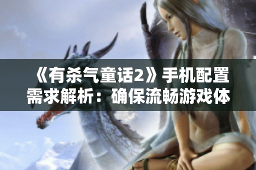 《有杀气童话2》手机配置需求解析：确保流畅游戏体验的硬件指南