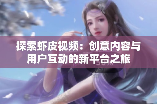 探索虾皮视频：创意内容与用户互动的新平台之旅
