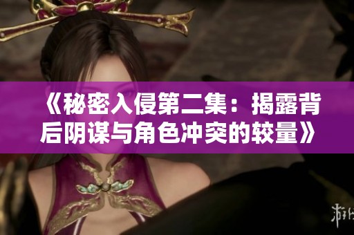 《秘密入侵第二集：揭露背后阴谋与角色冲突的较量》