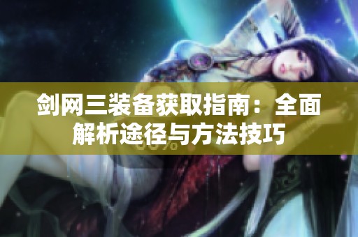 剑网三装备获取指南：全面解析途径与方法技巧