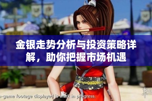 金银走势分析与投资策略详解，助你把握市场机遇