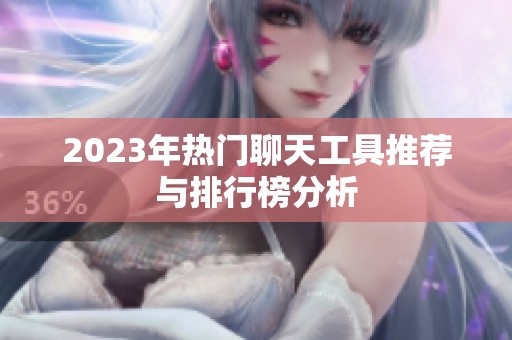 2023年热门聊天工具推荐与排行榜分析