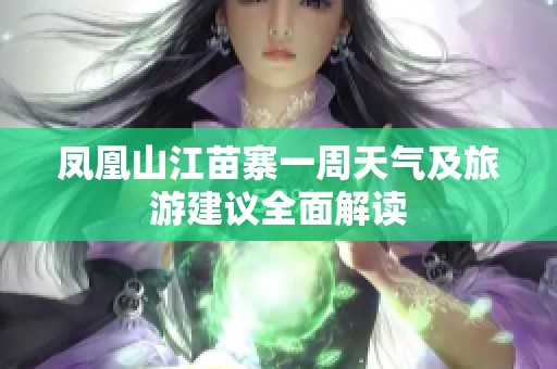 凤凰山江苗寨一周天气及旅游建议全面解读