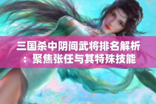 三国杀中阴间武将排名解析：聚焦张任与其特殊技能