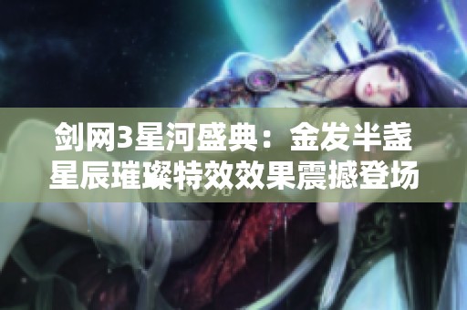 剑网3星河盛典：金发半盏星辰璀璨特效效果震撼登场