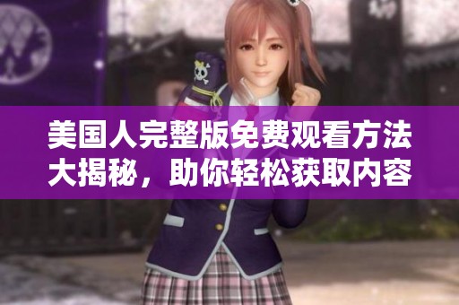 美国人完整版免费观看方法大揭秘，助你轻松获取内容