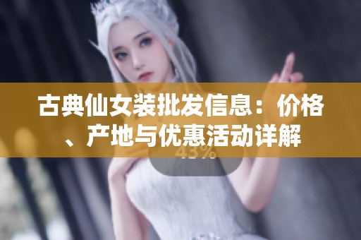 古典仙女装批发信息：价格、产地与优惠活动详解