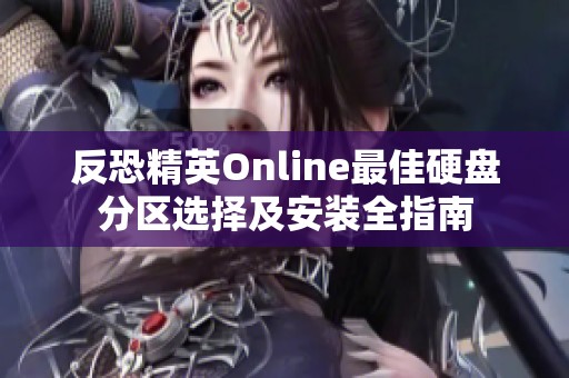 反恐精英Online最佳硬盘分区选择及安装全指南
