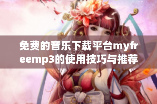 免费的音乐下载平台myfreemp3的使用技巧与推荐