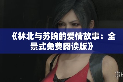 《林北与苏婉的爱情故事：全景式免费阅读版》