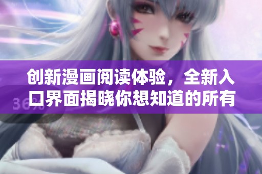 创新漫画阅读体验，全新入口界面揭晓你想知道的所有信息