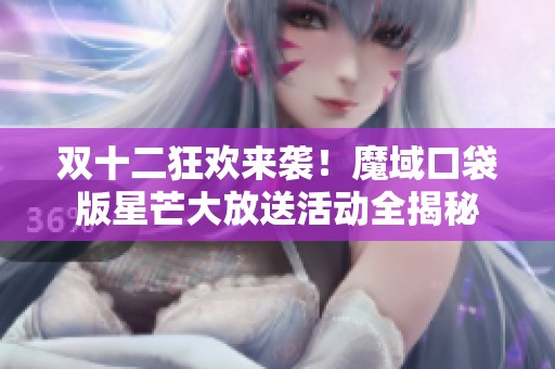 双十二狂欢来袭！魔域口袋版星芒大放送活动全揭秘