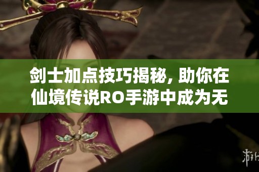 剑士加点技巧揭秘, 助你在仙境传说RO手游中成为无敌战士