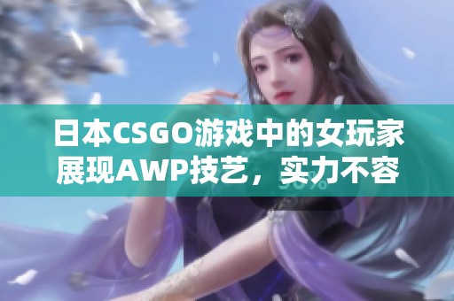 日本CSGO游戏中的女玩家展现AWP技艺，实力不容小觑