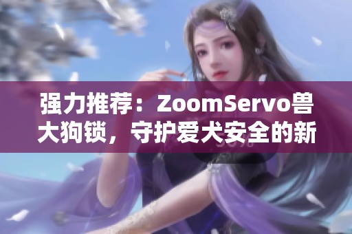 强力推荐：ZoomServo兽大狗锁，守护爱犬安全的新选择