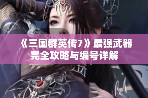 《三国群英传7》最强武器完全攻略与编号详解