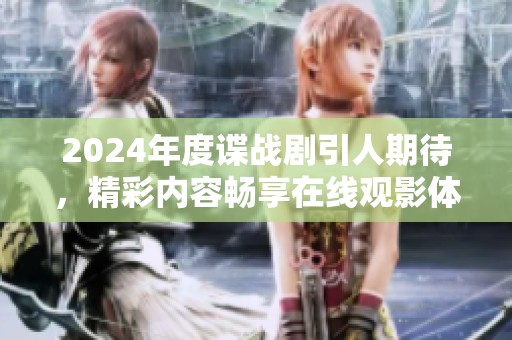 2024年度谍战剧引人期待，精彩内容畅享在线观影体验