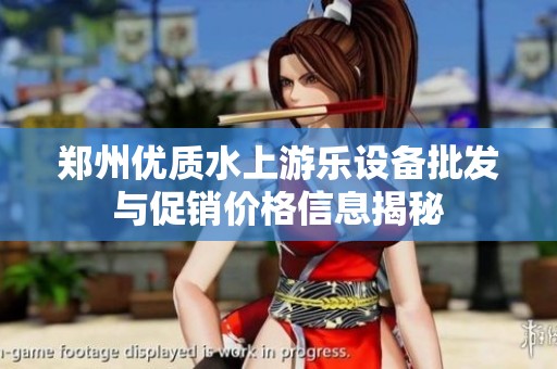 郑州优质水上游乐设备批发与促销价格信息揭秘