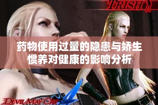 药物使用过量的隐患与娇生惯养对健康的影响分析