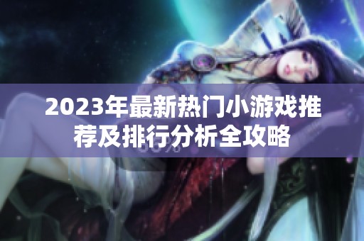 2023年最新热门小游戏推荐及排行分析全攻略