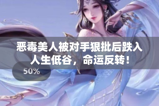 恶毒美人被对手狠批后跌入人生低谷，命运反转！