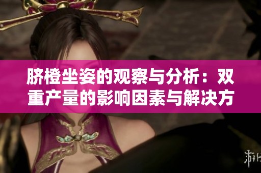 脐橙坐姿的观察与分析：双重产量的影响因素与解决方案