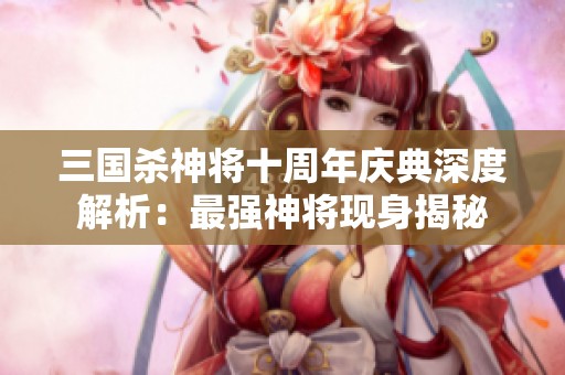 三国杀神将十周年庆典深度解析：最强神将现身揭秘