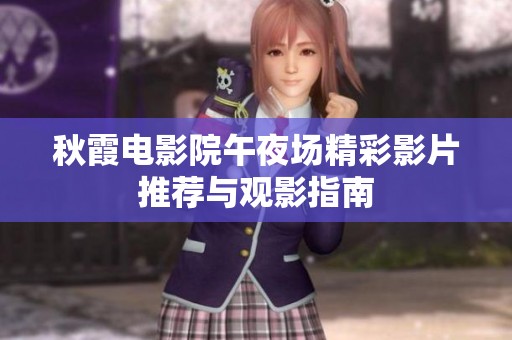 秋霞电影院午夜场精彩影片推荐与观影指南