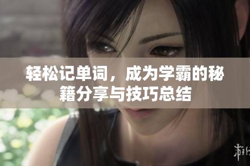 轻松记单词，成为学霸的秘籍分享与技巧总结