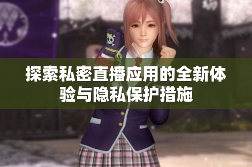 探索私密直播应用的全新体验与隐私保护措施