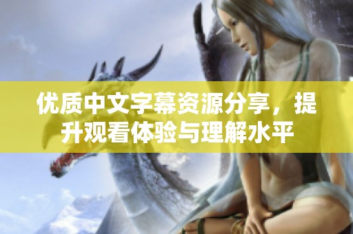 优质中文字幕资源分享，提升观看体验与理解水平
