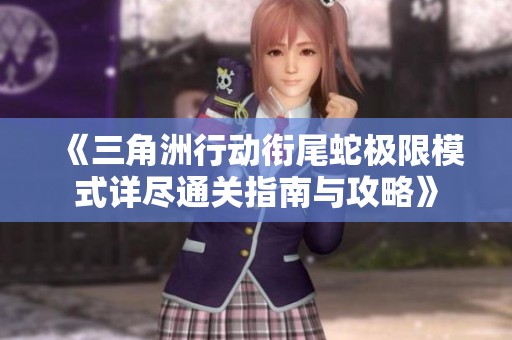 《三角洲行动衔尾蛇极限模式详尽通关指南与攻略》