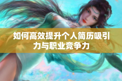如何高效提升个人简历吸引力与职业竞争力