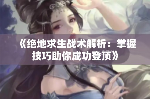 《绝地求生战术解析：掌握技巧助你成功登顶》