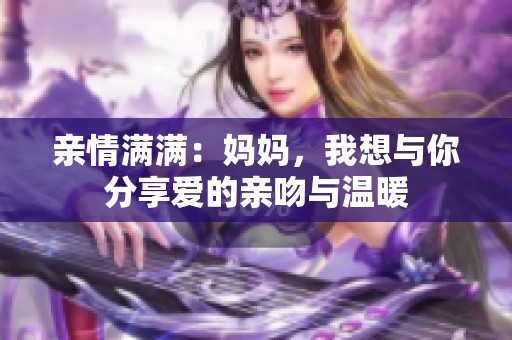 亲情满满：妈妈，我想与你分享爱的亲吻与温暖