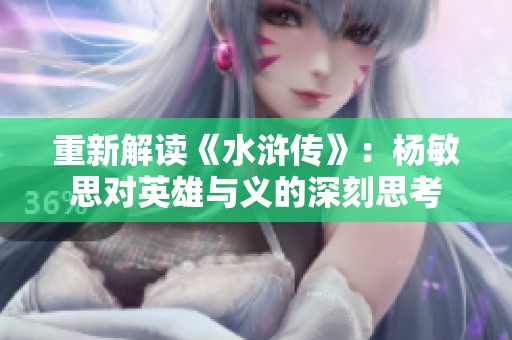 重新解读《水浒传》：杨敏思对英雄与义的深刻思考