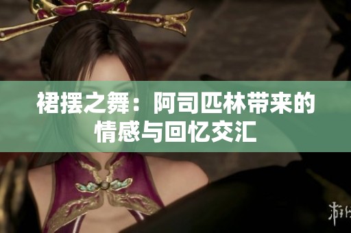 裙摆之舞：阿司匹林带来的情感与回忆交汇