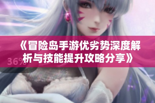 《冒险岛手游优劣势深度解析与技能提升攻略分享》