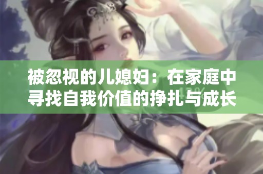 被忽视的儿媳妇：在家庭中寻找自我价值的挣扎与成长