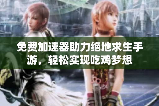 免费加速器助力绝地求生手游，轻松实现吃鸡梦想