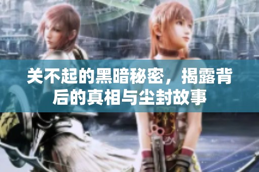 关不起的黑暗秘密，揭露背后的真相与尘封故事