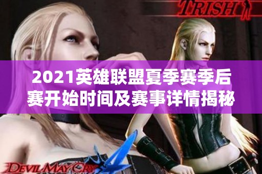 2021英雄联盟夏季赛季后赛开始时间及赛事详情揭秘